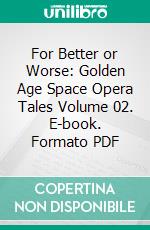 For Better or Worse: Golden Age Space Opera Tales Volume 02. E-book. Formato PDF ebook