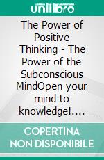 The Power of Positive Thinking - The Power of the Subconscious MindOpen your mind to knowledge!. E-book. Formato PDF ebook di MENTES LIBRES