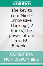 The key to Your Mind - Innovative Thinking ( 2 Books)The power of our minds!. E-book. Formato PDF ebook di MENTES LIBRES