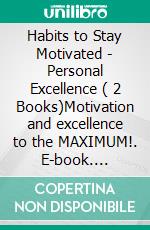 Habits to Stay Motivated - Personal Excellence ( 2 Books)Motivation and excellence to the MAXIMUM!. E-book. Formato PDF ebook di MENTES LIBRES