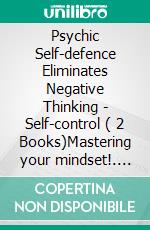 Psychic Self-defence Eliminates Negative Thinking - Self-control ( 2 Books)Mastering your mindset!. E-book. Formato PDF ebook di MENTES LIBRES