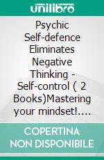 Psychic Self-defence Eliminates Negative Thinking - Self-control ( 2 Books)Mastering your mindset!. E-book. Formato PDF ebook