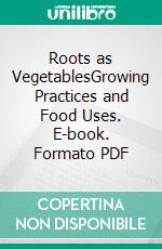 Roots as VegetablesGrowing Practices and Food Uses. E-book. Formato PDF ebook di Agrihortico CPL