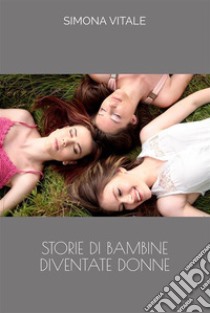 Storie di Bambine diventate Donne. E-book. Formato EPUB ebook di Simona Vitale