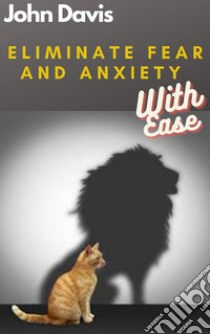 Eliminate Fear And Anxiety With Ease. E-book. Formato EPUB ebook di John Davis