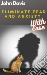 Eliminate Fear And Anxiety With Ease. E-book. Formato EPUB ebook