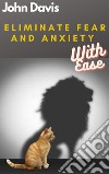 Eliminate Fear And Anxiety With Ease. E-book. Formato EPUB ebook