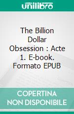 The Billion Dollar Obsession : Acte 1. E-book. Formato EPUB ebook di Pauline Costa