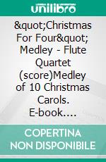 &quot;Christmas For Four&quot; Medley - Flute Quartet (score)Medley of 10 Christmas Carols. E-book. Formato PDF ebook