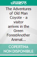 The Adventures of Old Man Coyote - a visitor arrives in the Green ForestAnother Animal Adventure in the Green Forest. E-book. Formato PDF ebook