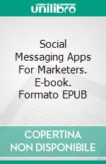 Social Messaging Apps For Marketers. E-book. Formato EPUB ebook