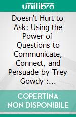 Doesn't Hurt to Ask: Using the Power of Questions to Communicate, Connect, and Persuade by Trey Gowdy : Conversation Starters. E-book. Formato EPUB ebook di Daily Books