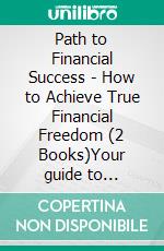 Path to Financial Success - How to Achieve True Financial Freedom (2 Books)Your guide to financial freedom!. E-book. Formato PDF ebook di MENTES LIBRES