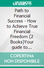 Path to Financial Success - How to Achieve True Financial Freedom (2 Books)Your guide to financial freedom!. E-book. Formato PDF ebook