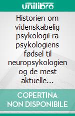 Historien om videnskabelig psykologiFra psykologiens fødsel til neuropsykologien og de mest aktuelle anvendelsesområder. E-book. Formato EPUB ebook