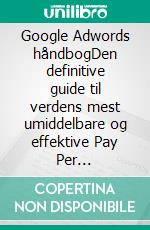 Google Adwords håndbogDen definitive guide til verdens mest umiddelbare og effektive Pay Per Click-program. E-book. Formato EPUB ebook di Stefano Calicchio