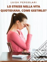 Lo stress della vita quotidiana. Come gestirlo?. E-book. Formato EPUB ebook