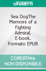 Sea DogThe Memoirs of a Fighting Admiral. E-book. Formato EPUB