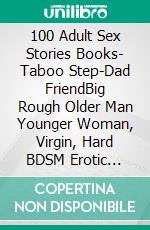 100 Adult Sex Stories Books- Taboo Step-Dad FriendBig Rough Older Man Younger Woman, Virgin, Hard BDSM Erotic Cuckold Breeding, Milf Pregnancy Gay. E-book. Formato EPUB ebook