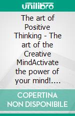 The art of Positive Thinking - The art of the Creative MindActivate the power of your mind!. E-book. Formato PDF ebook di MENTES LIBRES