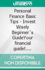 Personal Finance Basic Tips - Invest Wisely Beginner´s GuideYour financial guide!. E-book. Formato PDF ebook