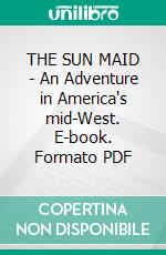 THE SUN MAID - An Adventure in America's mid-West. E-book. Formato PDF