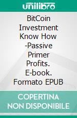 BitCoin Investment Know How -Passive Primer Profits. E-book. Formato EPUB ebook di Hillary Scholl