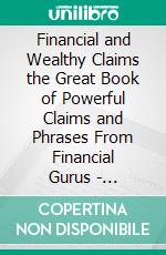 Financial and Wealthy Claims the Great Book of Powerful Claims and Phrases From Financial Gurus - Inspiring SayingsPOWERFUL LESSONS from the most SUCCESSFUL people on this planet!. E-book. Formato PDF