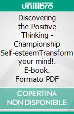Discovering the Positive Thinking - Championship Self-esteemTransform your mind!. E-book. Formato PDF ebook