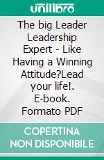 The big Leader Leadership Expert - Like Having a Winning Attitude?Lead your life!. E-book. Formato PDF ebook di MENTES LIBRES