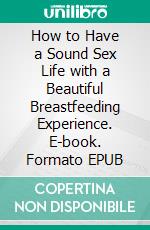 How to Have a Sound Sex Life with a Beautiful Breastfeeding Experience. E-book. Formato EPUB ebook di Anderson Victoria