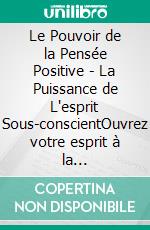 Le Pouvoir de la Pensée Positive - La Puissance de L'esprit Sous-conscientOuvrez votre esprit à la connaissance!. E-book. Formato PDF ebook di MENTES LIBRES