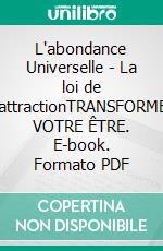 L'abondance Universelle - La loi de L'attractionTRANSFORMER VOTRE ÊTRE. E-book. Formato PDF ebook