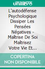 L'autodéfense Psychologique Dissiper Les Pensées Négatives - Maîtrise De Soi Maîtrisez Votre Vie Et Votre EspritMaîtrisez votre être!. E-book. Formato PDF ebook di MENTES LIBRES