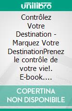 Contrôlez Votre Destination - Marquez Votre DestinationPrenez le contrôle de votre vie!. E-book. Formato PDF ebook di MENTES LIBRES