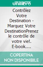 Contrôlez Votre Destination - Marquez Votre DestinationPrenez le contrôle de votre vie!. E-book. Formato PDF ebook