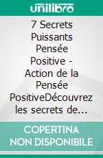 7 Secrets Puissants Pensée Positive - Action de la Pensée PositiveDécouvrez les secrets de votre esprit!. E-book. Formato PDF ebook