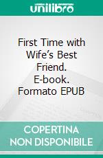 First Time with Wife’s Best Friend. E-book. Formato EPUB ebook