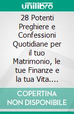 28 Potenti Preghiere e Confessioni Quotidiane per il tuo Matrimonio, le tue Finanze e la tua Vita. E-book. Formato EPUB ebook