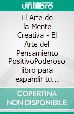 El Arte de la Mente Creativa - El Arte del Pensamiento PositivoPoderoso libro para expandir tu conocimiento!. E-book. Formato PDF ebook di MENTES LIBRES