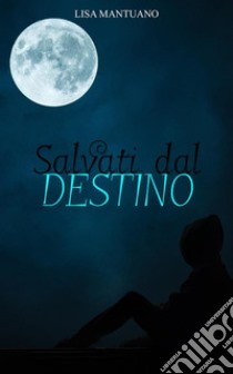 Salvati dal destino. E-book. Formato PDF ebook di Lisa Mantuano