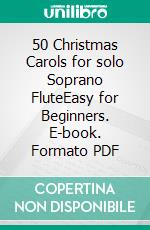 50 Christmas Carols for solo Soprano FluteEasy for Beginners. E-book. Formato PDF ebook di Various Authors