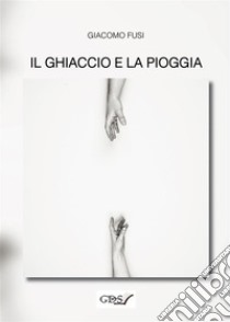 Il ghiaccio e la pioggia. E-book. Formato EPUB ebook di Giacomo Fusi