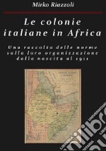 Le colonie italiane in Africa Una raccolta delle norme sulla loro organizzazione dalla nascita al 1911. E-book. Formato PDF ebook