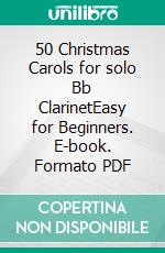 50  Christmas Carols for solo Bb ClarinetEasy for Beginners. E-book. Formato PDF ebook di Various Authors