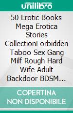 50 Erotic Books Mega Erotica Stories CollectionForbidden Taboo Sex Gang Milf Rough Hard Wife Adult Backdoor BDSM Dark Romance Bisexual Gay Lesbian. E-book. Formato EPUB ebook