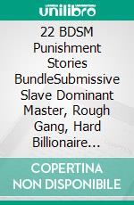 22 BDSM Punishment Stories BundleSubmissive Slave Dominant Master, Rough Gang, Hard Billionaire Spanking Discipline, Gay Bondage Dark Adult Sex. E-book. Formato EPUB ebook