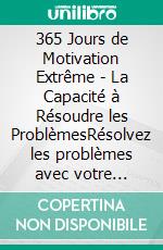 365 Jours de Motivation Extrême - La Capacité à Résoudre les ProblèmesRésolvez les problèmes avec votre motivation!. E-book. Formato PDF ebook