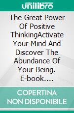 The Great Power Of Positive ThinkingActivate Your Mind  And Discover The Abundance  Of Your Being. E-book. Formato PDF ebook