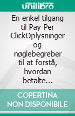 En enkel tilgang til Pay Per ClickOplysninger og nøglebegreber til at forstå, hvordan betalte reklamer på nettet fungerer. E-book. Formato EPUB ebook